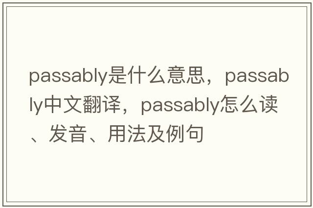passably是什么意思，passably中文翻譯，passably怎么讀、發(fā)音、用法及例句