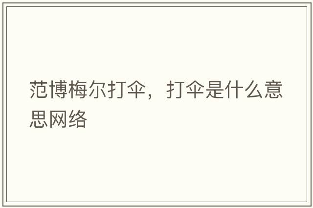 范博梅爾打傘，打傘是什么意思網(wǎng)絡(luò )