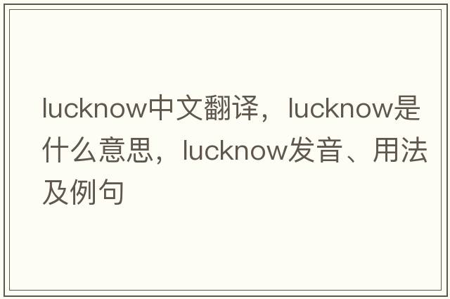Lucknow中文翻譯，Lucknow是什么意思，Lucknow發(fā)音、用法及例句