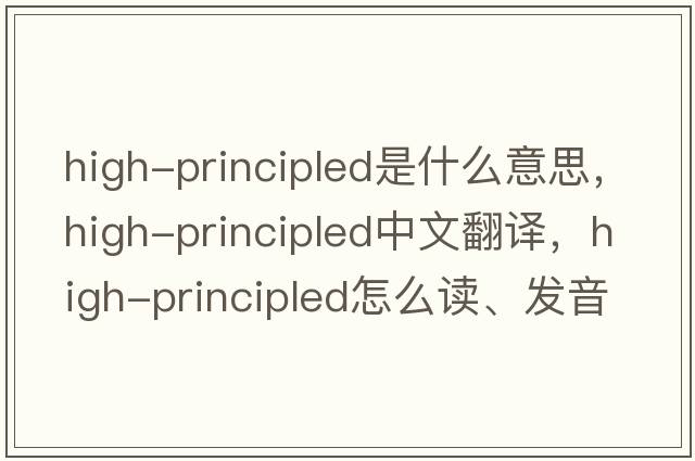 high-principled是什么意思，high-principled中文翻譯，high-principled怎么讀、發(fā)音、用法及例句