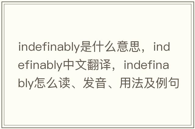 indefinably是什么意思，indefinably中文翻譯，indefinably怎么讀、發(fā)音、用法及例句