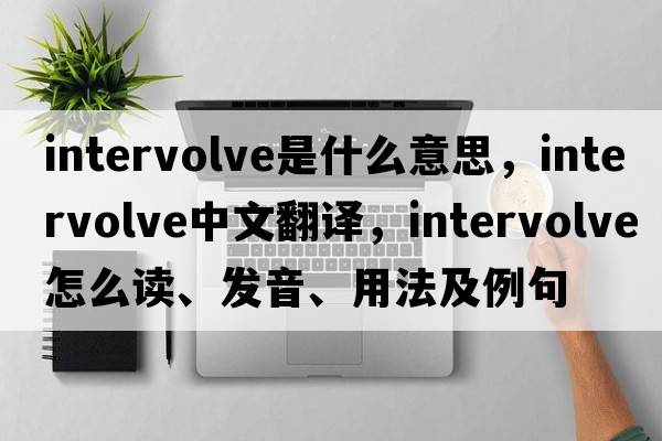 intervolve是什么意思，intervolve中文翻譯，intervolve怎么讀、發(fā)音、用法及例句