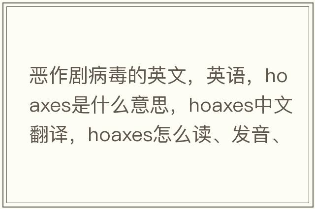 惡作劇病毒的英文，英語(yǔ)，hoaxes是什么意思，hoaxes中文翻譯，hoaxes怎么讀、發(fā)音、用法及例句