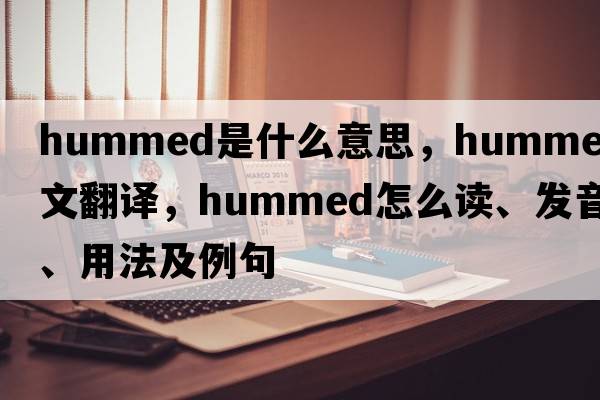 hummed是什么意思，hummed中文翻譯，hummed怎么讀、發(fā)音、用法及例句