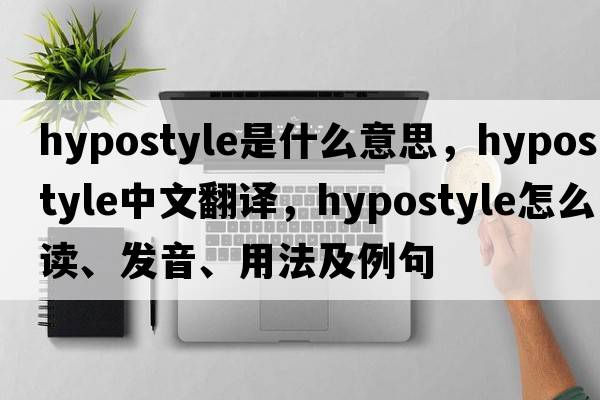 hypostyle是什么意思，hypostyle中文翻譯，hypostyle怎么讀、發(fā)音、用法及例句