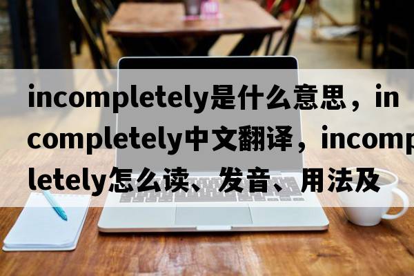 incompletely是什么意思，incompletely中文翻譯，incompletely怎么讀、發(fā)音、用法及例句