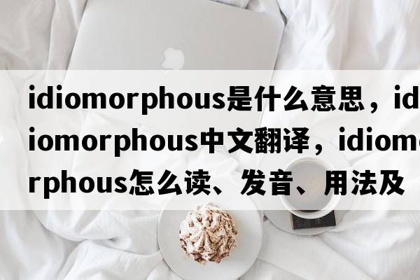 idiomorphous是什么意思，idiomorphous中文翻譯，idiomorphous怎么讀、發(fā)音、用法及例句
