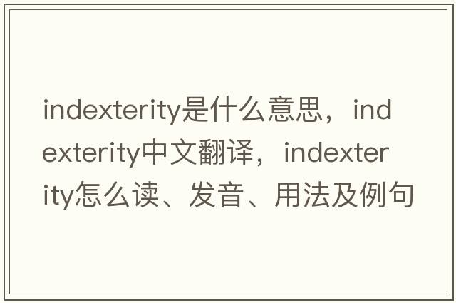 indexterity是什么意思，indexterity中文翻譯，indexterity怎么讀、發(fā)音、用法及例句