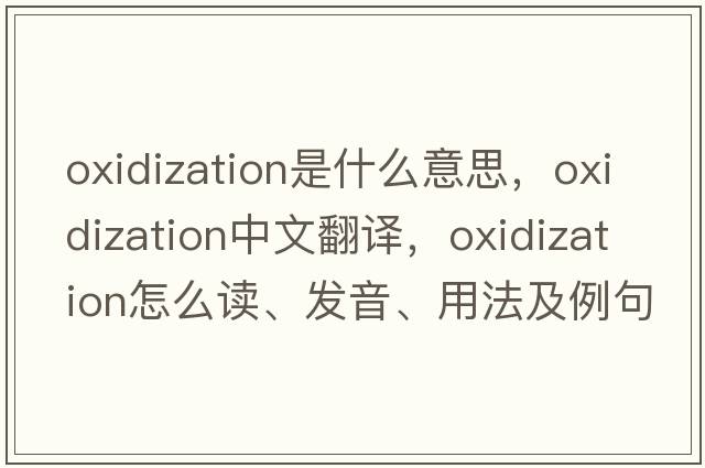 oxidization是什么意思，oxidization中文翻譯，oxidization怎么讀、發(fā)音、用法及例句