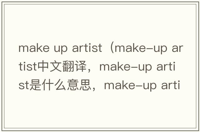 make up artist（make-up artist中文翻譯，make-up artist是什么意思，make-up artist發(fā)音、用法及例句）