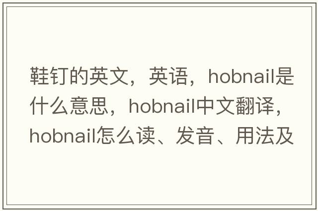 鞋釘的英文，英語(yǔ)，hobnail是什么意思，hobnail中文翻譯，hobnail怎么讀、發(fā)音、用法及例句