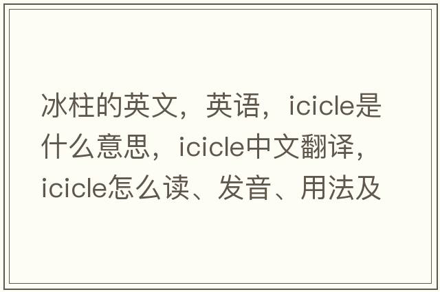 冰柱的英文，英語(yǔ)，icicle是什么意思，icicle中文翻譯，icicle怎么讀、發(fā)音、用法及例句