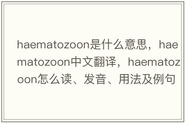 haematozoon是什么意思，haematozoon中文翻譯，haematozoon怎么讀、發(fā)音、用法及例句