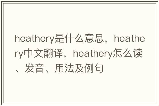 heathery是什么意思，heathery中文翻譯，heathery怎么讀、發(fā)音、用法及例句
