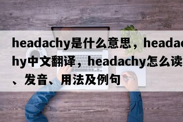 headachy是什么意思，headachy中文翻譯，headachy怎么讀、發(fā)音、用法及例句