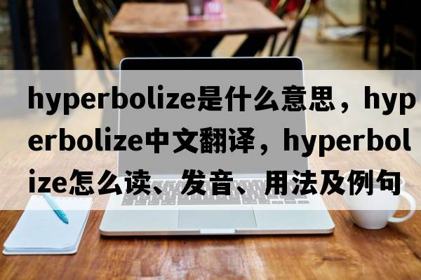 hyperbolize是什么意思，hyperbolize中文翻譯，hyperbolize怎么讀、發(fā)音、用法及例句