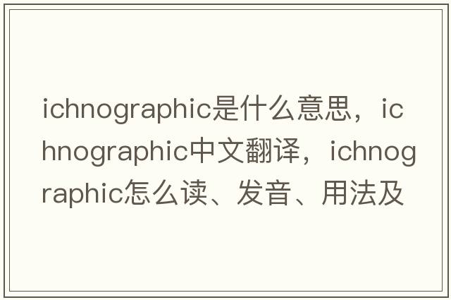 ichnographic是什么意思，ichnographic中文翻譯，ichnographic怎么讀、發(fā)音、用法及例句