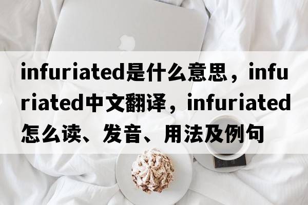 infuriated是什么意思，infuriated中文翻譯，infuriated怎么讀、發(fā)音、用法及例句