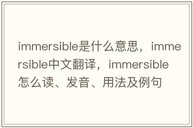 immersible是什么意思，immersible中文翻譯，immersible怎么讀、發(fā)音、用法及例句