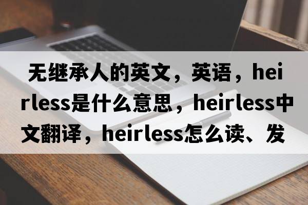  無(wú)繼承人的英文，英語(yǔ)，heirless是什么意思，heirless中文翻譯，heirless怎么讀、發(fā)音、用法及例句
