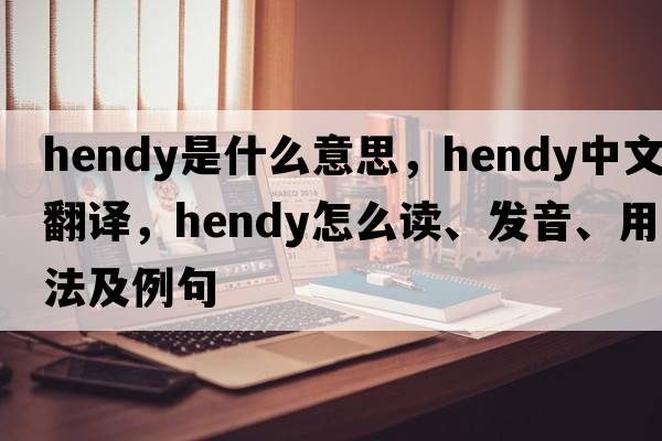 Hendy是什么意思，Hendy中文翻譯，Hendy怎么讀、發(fā)音、用法及例句