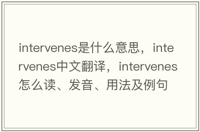 intervenes是什么意思，intervenes中文翻譯，intervenes怎么讀、發(fā)音、用法及例句