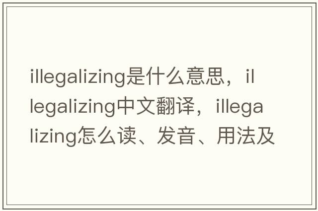 illegalizing是什么意思，illegalizing中文翻譯，illegalizing怎么讀、發(fā)音、用法及例句