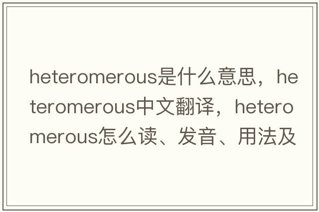 heteromerous是什么意思，heteromerous中文翻譯，heteromerous怎么讀、發(fā)音、用法及例句