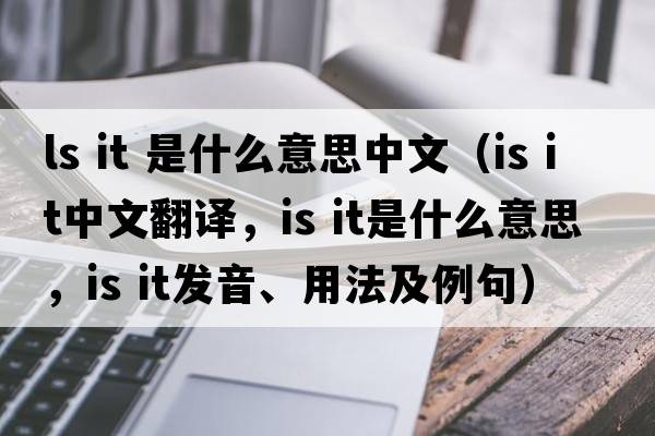 ls it 是什么意思中文（is it中文翻譯，is it是什么意思，is it發(fā)音、用法及例句）