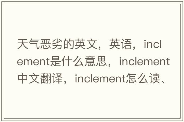 天氣惡劣的英文，英語(yǔ)，inclement是什么意思，inclement中文翻譯，inclement怎么讀、發(fā)音、用法及例句