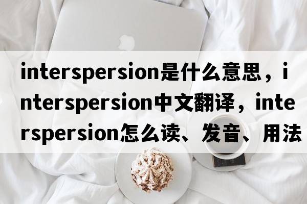 interspersion是什么意思，interspersion中文翻譯，interspersion怎么讀、發(fā)音、用法及例句