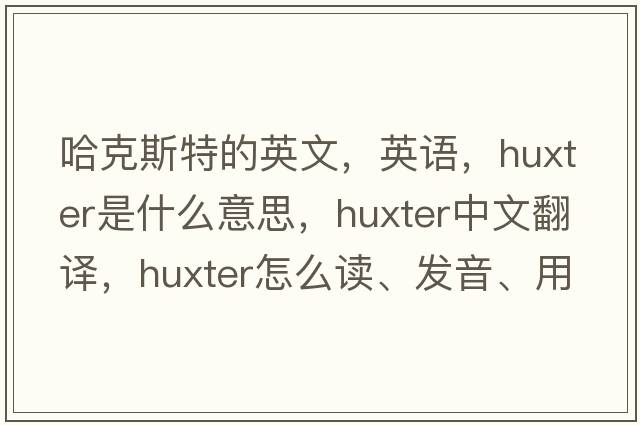 哈克斯特的英文，英語(yǔ)，Huxter是什么意思，Huxter中文翻譯，Huxter怎么讀、發(fā)音、用法及例句