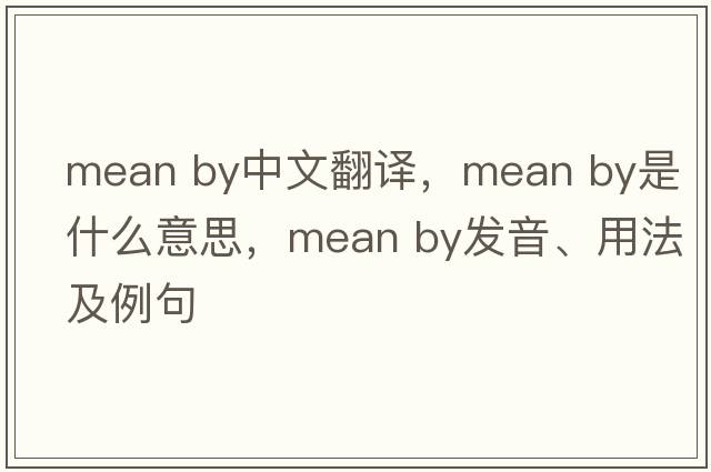 mean by中文翻譯，mean by是什么意思，mean by發(fā)音、用法及例句