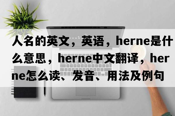 人名的英文，英語(yǔ)，Herne是什么意思，Herne中文翻譯，Herne怎么讀、發(fā)音、用法及例句