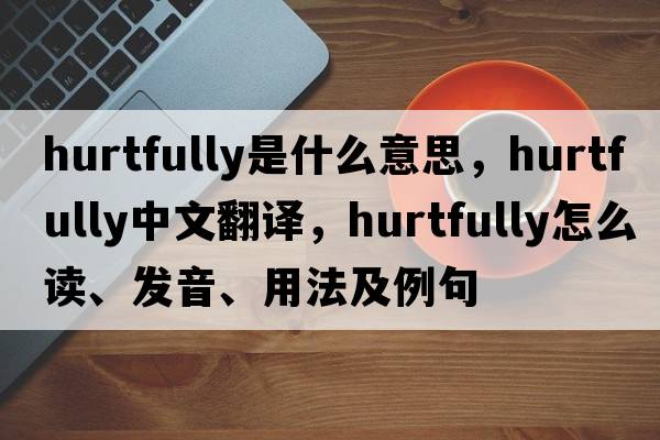hurtfully是什么意思，hurtfully中文翻譯，hurtfully怎么讀、發(fā)音、用法及例句