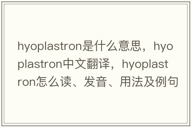 hyoplastron是什么意思，hyoplastron中文翻譯，hyoplastron怎么讀、發(fā)音、用法及例句