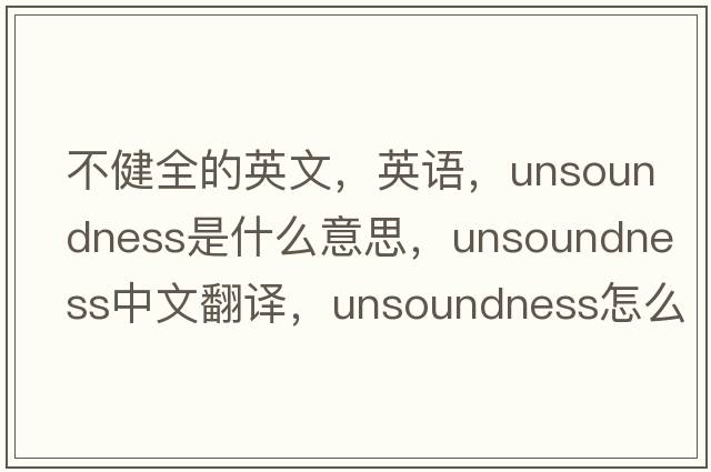 不健全的英文，英語(yǔ)，unsoundness是什么意思，unsoundness中文翻譯，unsoundness怎么讀、發(fā)音、用法及例句