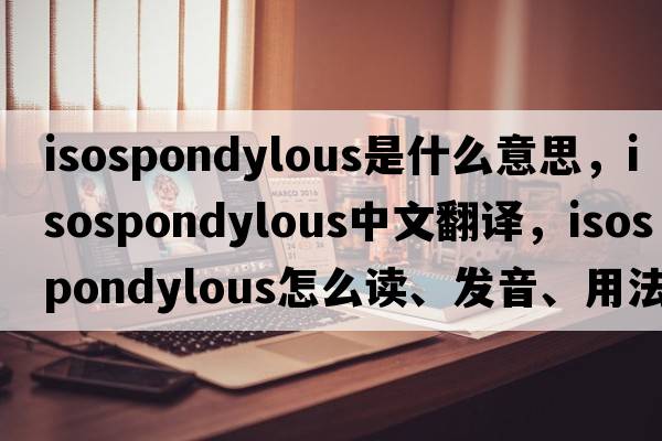 isospondylous是什么意思，isospondylous中文翻譯，isospondylous怎么讀、發(fā)音、用法及例句