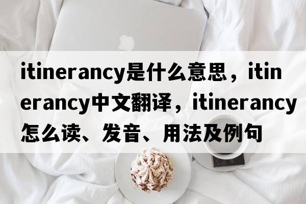 itinerancy是什么意思，itinerancy中文翻譯，itinerancy怎么讀、發(fā)音、用法及例句