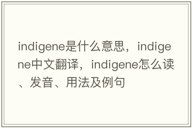 indigene是什么意思，indigene中文翻譯，indigene怎么讀、發(fā)音、用法及例句