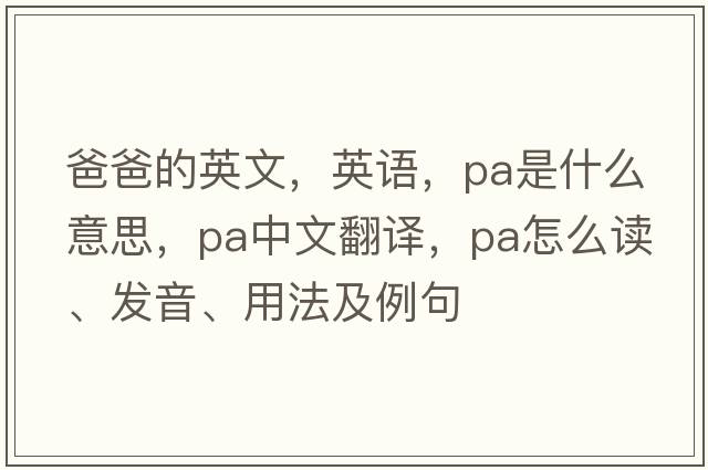 爸爸的英文，英語(yǔ)，pa是什么意思，pa中文翻譯，pa怎么讀、發(fā)音、用法及例句