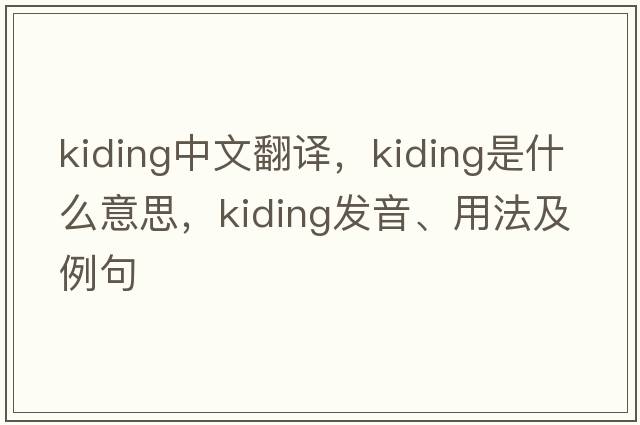 kiding中文翻譯，kiding是什么意思，kiding發(fā)音、用法及例句