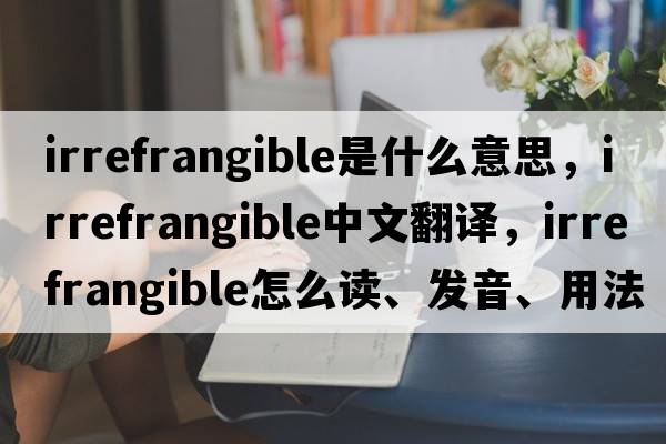 irrefrangible是什么意思，irrefrangible中文翻譯，irrefrangible怎么讀、發(fā)音、用法及例句