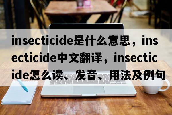 insecticide是什么意思，insecticide中文翻譯，insecticide怎么讀、發(fā)音、用法及例句