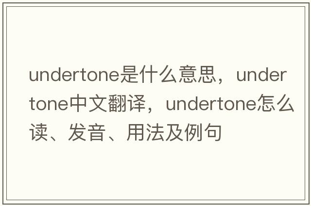 undertone是什么意思，undertone中文翻譯，undertone怎么讀、發(fā)音、用法及例句