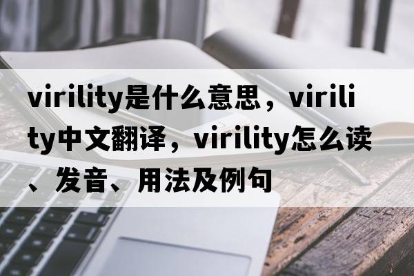 virility是什么意思，virility中文翻譯，virility怎么讀、發(fā)音、用法及例句