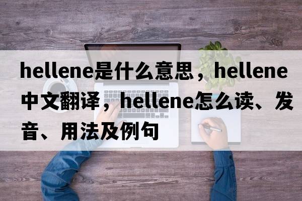 Hellene是什么意思，Hellene中文翻譯，Hellene怎么讀、發(fā)音、用法及例句