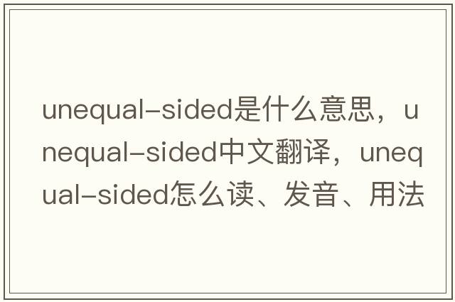 unequal-sided是什么意思，unequal-sided中文翻譯，unequal-sided怎么讀、發(fā)音、用法及例句