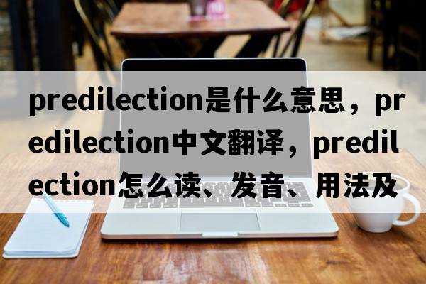 predilection是什么意思，predilection中文翻譯，predilection怎么讀、發(fā)音、用法及例句