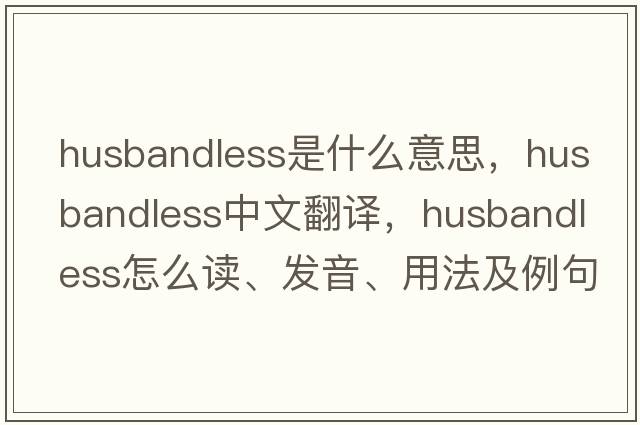 husbandless是什么意思，husbandless中文翻譯，husbandless怎么讀、發(fā)音、用法及例句